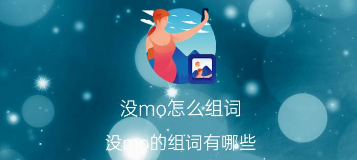 没mo怎么组词 没mo的组词有哪些